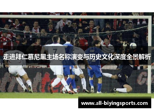 走进拜仁慕尼黑主场名称演变与历史文化深度全景解析