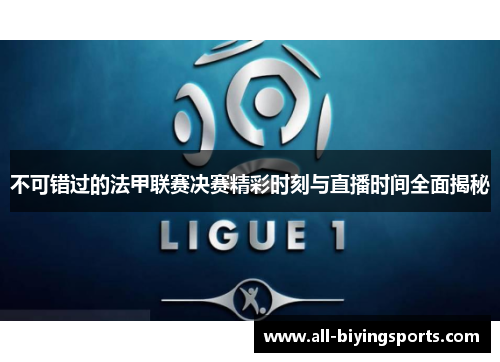 不可错过的法甲联赛决赛精彩时刻与直播时间全面揭秘