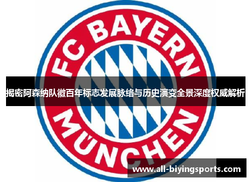 揭密阿森纳队徽百年标志发展脉络与历史演变全景深度权威解析