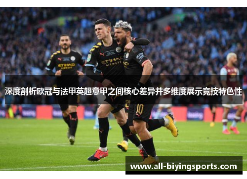 深度剖析欧冠与法甲英超意甲之间核心差异并多维度展示竞技特色性 深度剖析欧冠与法甲英超意甲之间核心差异并多维度展示竞技特色性